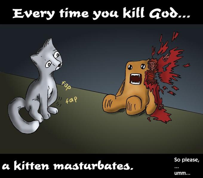 Every time you masturbate you kill a kitten